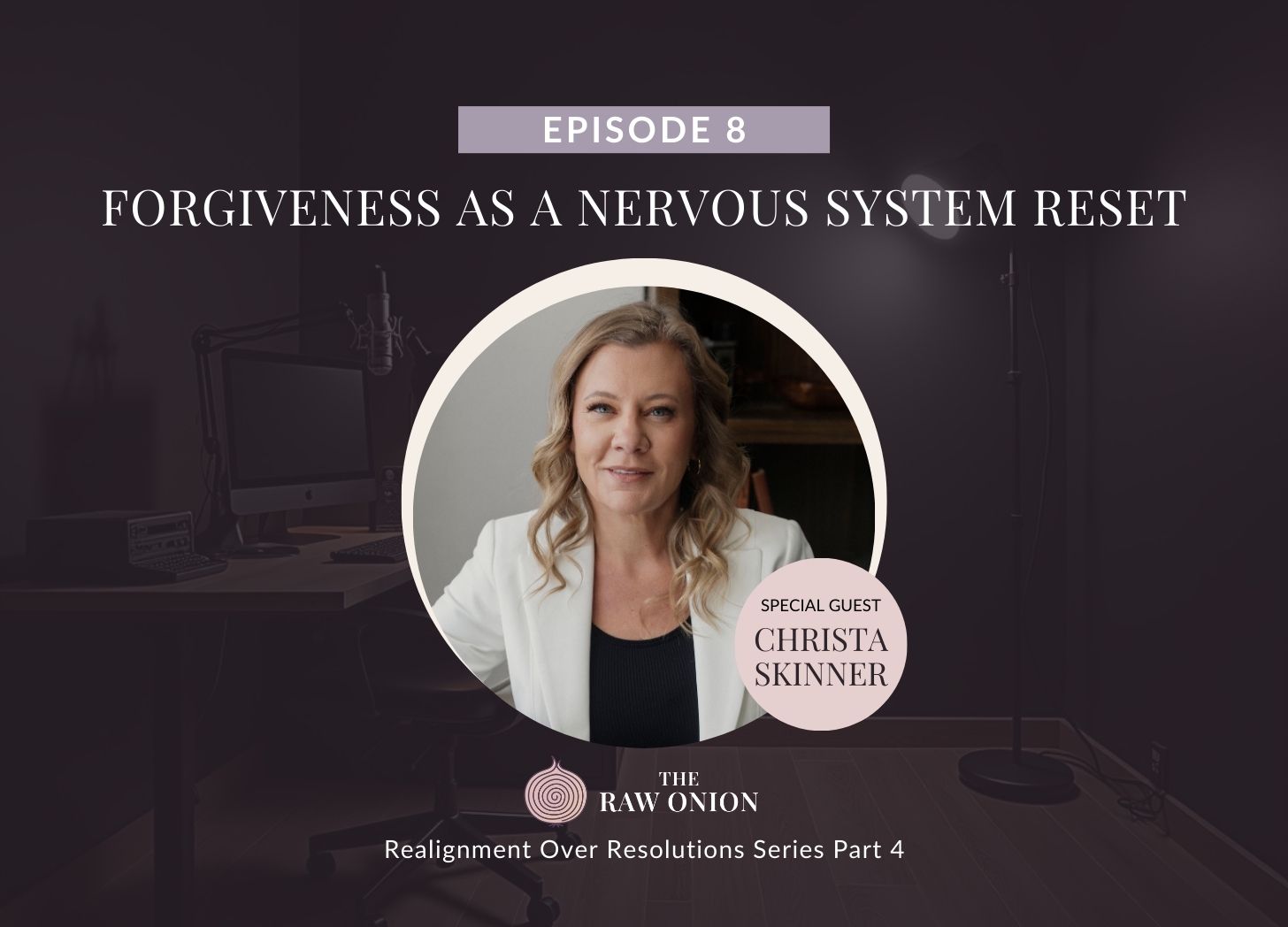 Episode 8 of The Raw Onion podcast: "Forgiveness as a Nervous System Reset" with special guest Christa Skinner, a woman in a white blazer on a dark studio background. Part 4 of Realignment Over Resolutions Series.