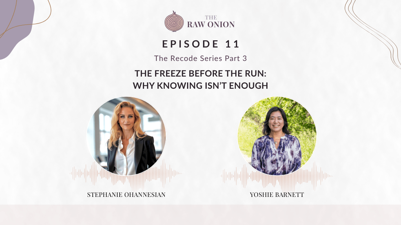 Episode 11 cover art for The Raw Onion podcast. Text reads: "The Recode Series Part 3 — The Freeze Before the Run: Why Knowing Isn't Enough." Two circular portrait photos appear side by side with audio waveform graphics beneath each. On the left, Stephanie Ohannesian; on the right, Yoshie Barnett. The Raw Onion logo appears at the top center on a soft blush and cream background.