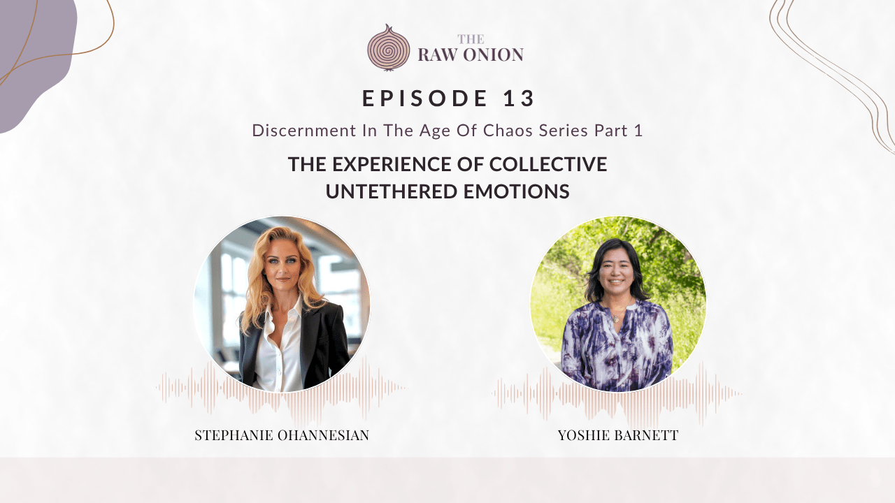 Episode 13 cover art for The Raw Onion podcast. Text reads: "Discernment in the Age of Chaos Series Part 1 — The Experience of Collective Untethered Emotions." Two circular portrait photos appear side by side with audio waveform graphics beneath each. On the left, Stephanie Ohannesian; on the right, Yoshie Barnett. The Raw Onion logo appears at the top center on a soft blush and cream background.