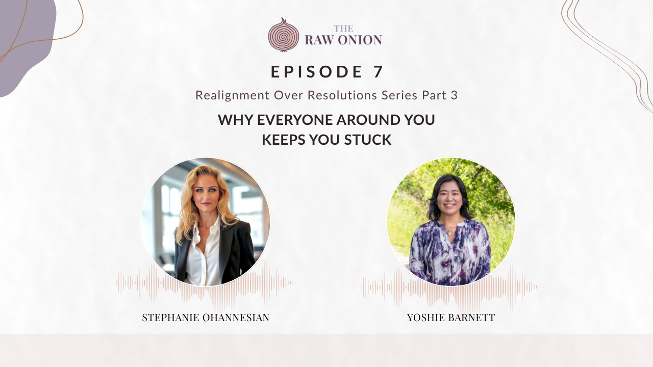 Episode 7 cover art for The Raw Onion podcast. Text reads: "Realignment Over Resolutions Series Part 3 — Why Everyone Around You Keeps You Stuck." Two circular portrait photos appear side by side with audio waveform graphics beneath each. On the left, Stephanie Ohannesian; on the right, Yoshie Barnett. The Raw Onion logo appears at the top center on a soft blush and cream background.