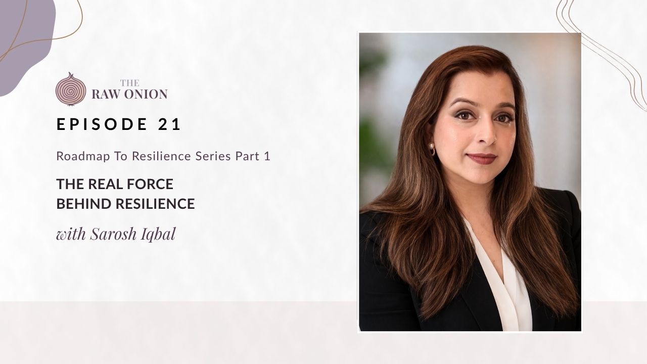 Episode 21 cover art for The Raw Onion podcast. Text reads: "Roadmap to Resilience Series Part 1 — The Real Force Behind Resilience, with Sarosh Iqbal." A portrait photo of guest Sarosh Iqbal appears on the right side of the image; she has long dark brown hair and is wearing a black blazer over a white top. The Raw Onion logo appears at the upper left on a soft blush and cream background.