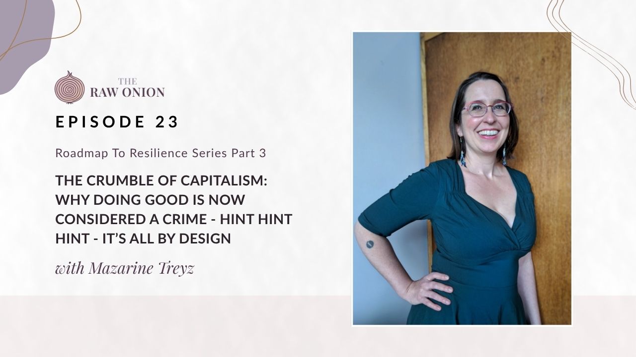 Episode 23 cover art for The Raw Onion podcast. Text reads: "Roadmap to Resilience Series Part 3 — The Crumble of Capitalism - Why Doing Good Is Now Considered a Crime - Hint Hint Hint - It's All by Design, with Mazarine Treyz." A portrait photo of guest Mazarine Treyz appears on the right side of the image; she is laughing, with shoulder-length dark hair and red-framed glasses, wearing a teal wrap dress, with one hand on her hip. The Raw Onion logo appears at the upper left on a soft blush and cream background.
