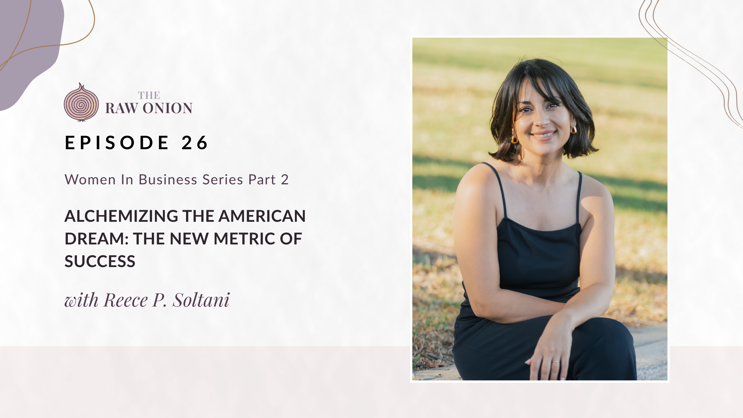 Episode 26 cover art for The Raw Onion podcast featuring guest Reece P. Soltani. Text reads: Women in Business Series Part 2, Alchemizing the American Dream: The New Metric of Success.